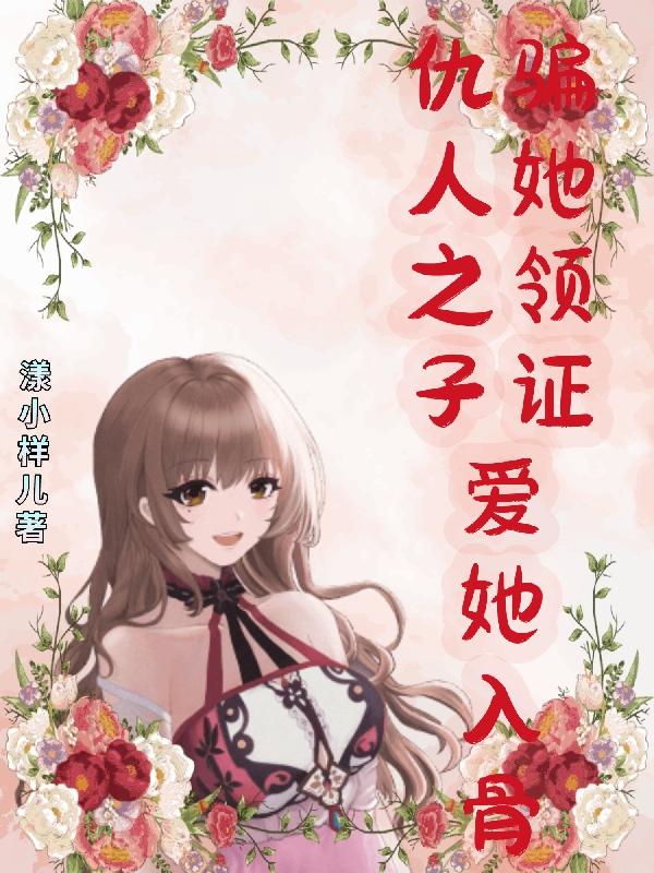 仇人之子爱她入骨,骗她领证